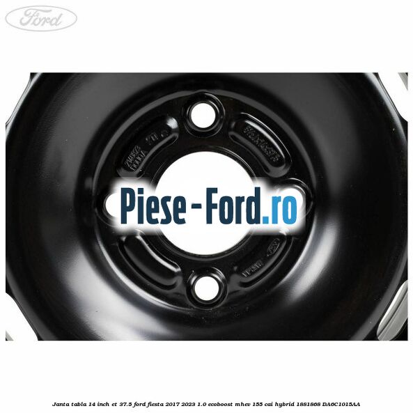 Janta tabla 14 inch ET 37.5 Ford Fiesta 2017-2023 1.0 EcoBoost mHEV 155 cai Hybrid #87A6E8BA92