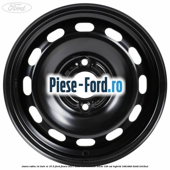 Janta tabla 14 inch ET 37.5 Ford Fiesta 2017-2023 1.0 EcoBoost mHEV 155 cai Hybrid #87A6E8BA92