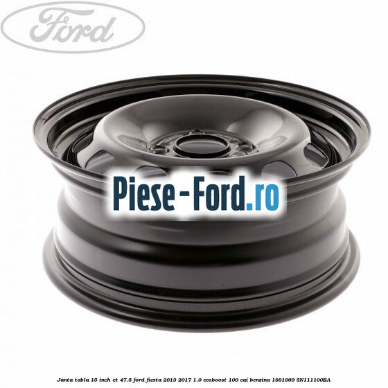 Janta tabla 15 inch ET 47.5 Ford Fiesta 2013-2017 1.0 EcoBoost 100 cai benzina