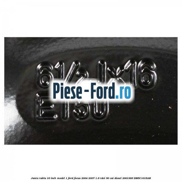 Janta tabla 16 inch model 1 Ford Focus 2004-2007 1.6 TDCi 90 cai diesel #17F775B276