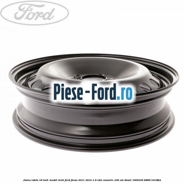 Janta tabla 16 inch model mini Ford Focus 2011-2014 1.6 TDCi ECOnetic 105 cai diesel #045F16FB5E