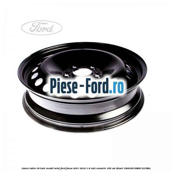 Janta tabla 16 inch model mini Ford Focus 2011-2014 1.6 TDCi ECOnetic 105 cai diesel #045F16FB5E