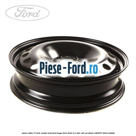 Janta tabla 17 inch model mini Ford Kuga 2013-2016 2.0 TDCi 140 cai #80E2CE5DB5 Janta tabla 17 inch model mini Ford Kuga 2013-2016 2.0 TDCi 140 cai diesel #80E2CE5DB5