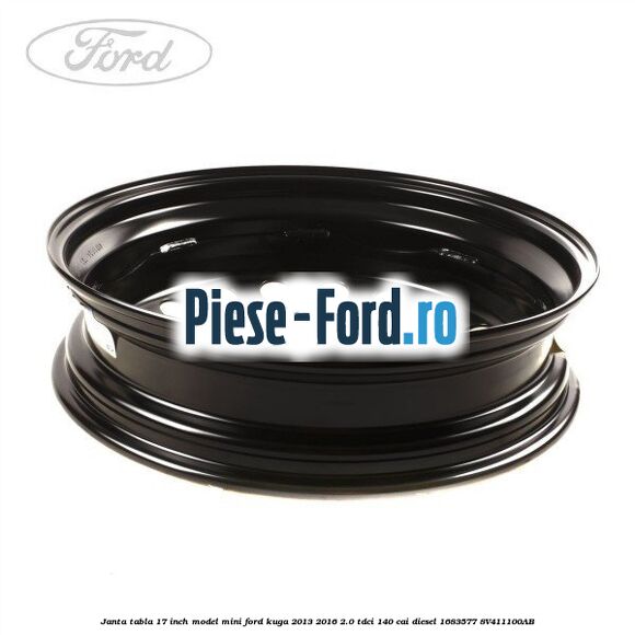 Janta tabla 17 inch model mini Ford Kuga 2013-2016 2.0 TDCi 140 cai #80E2CE5DB5 Janta tabla 17 inch model mini Ford Kuga 2013-2016 2.0 TDCi 140 cai diesel #80E2CE5DB5