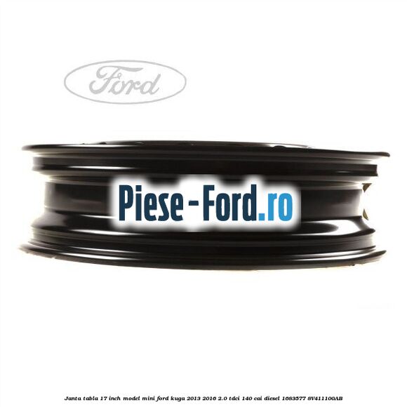 Janta tabla 17 inch model mini Ford Kuga 2013-2016 2.0 TDCi 140 cai #80E2CE5DB5 Janta tabla 17 inch model mini Ford Kuga 2013-2016 2.0 TDCi 140 cai diesel #80E2CE5DB5