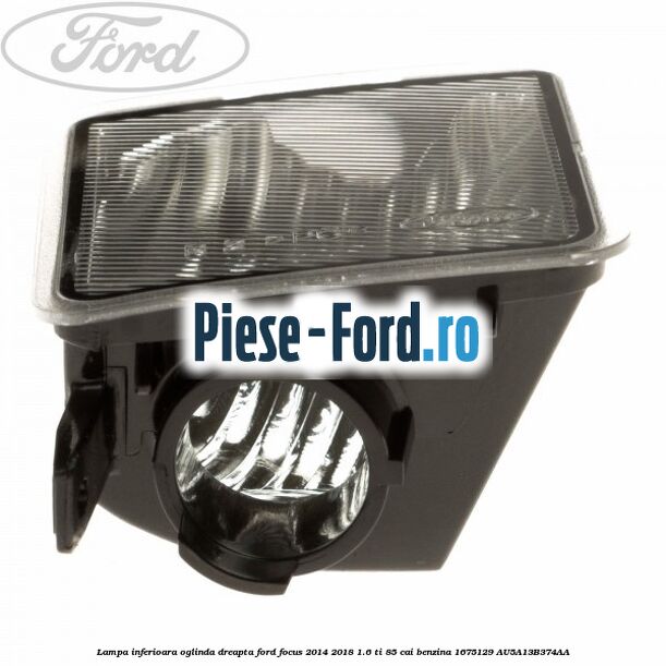 Lampa inferioara oglinda dreapta Ford Focus 2014-2018 1.6 Ti 85 cai benzina