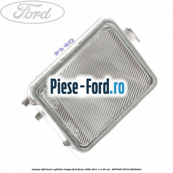 Lampa inferioara oglinda stanga Ford Focus 2008-2011 1.4 80 cai  #7F23D4C025