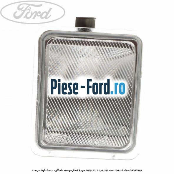 Lampa inferioara oglinda stanga Ford Kuga 2008-2012 2.0 TDCi 4x4 136 cai