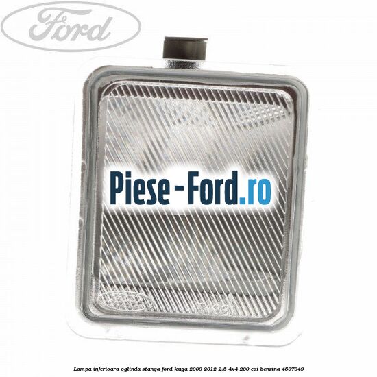 Lampa inferioara oglinda stanga Ford Kuga 2008-2012 2.5 4x4 200 cai