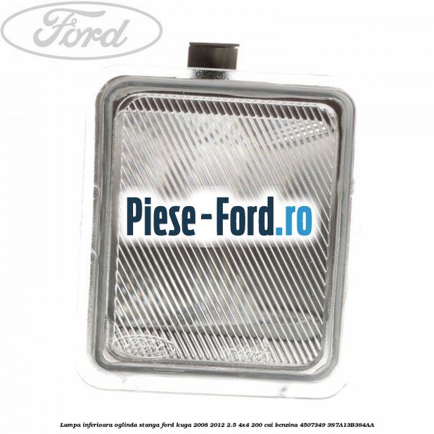 Lampa inferioara oglinda stanga Ford Kuga 2008-2012 2.5 4x4 200 cai benzina