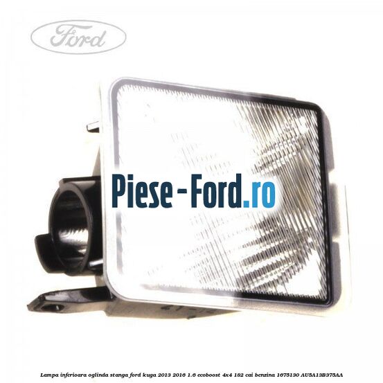 Lampa inferioara oglinda stanga Ford Kuga 2013-2016 1.6 EcoBoost 4x4 182 cai benzina