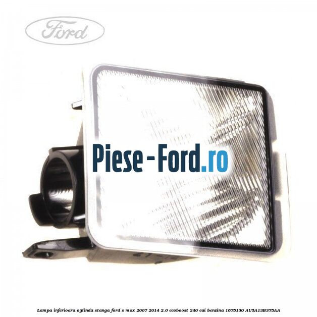 Lampa inferioara oglinda stanga Ford S-Max 2007-2014 2.0 EcoBoost 240 cai benzina