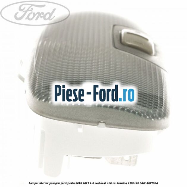 Lampa interior pasageri Ford Fiesta 2013-2017 1.0 EcoBoost 100 cai benzina