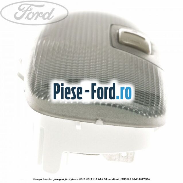 Lampa interior pasageri Ford Fiesta 2013-2017 1.5 TDCi 95 cai diesel