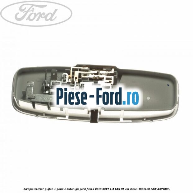 Lampa interior plafon 1 pozitie buton gri Ford Fiesta 2013-2017 1.5 TDCi 95 cai diesel