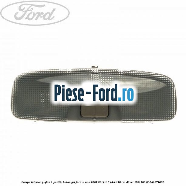 Lampa interior plafon 1 pozitie buton gri Ford S-Max 2007-2014 1.6 TDCi 115 cai diesel