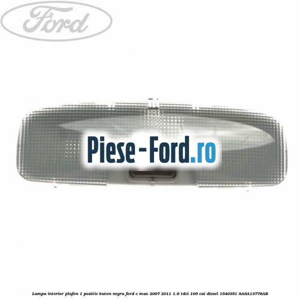 Lampa interior plafon 1 pozitie buton negru Ford C-Max 2007-2011 1.6 TDCi 109 cai diesel