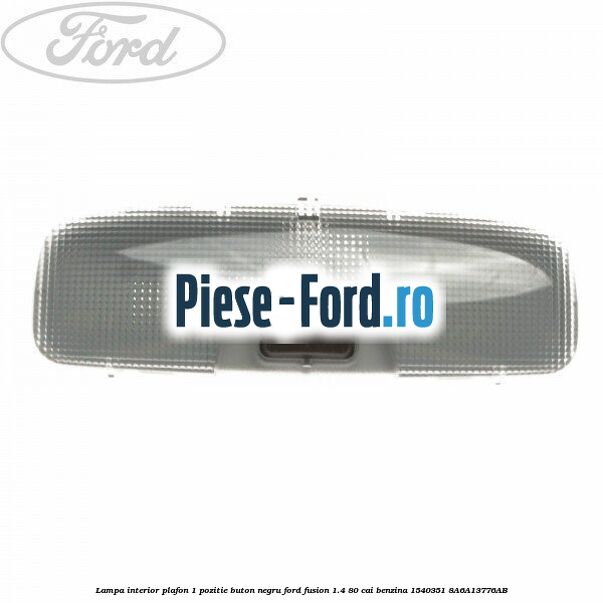 Lampa interior plafon 1 pozitie buton negru Ford Fusion 1.4 80 cai benzina