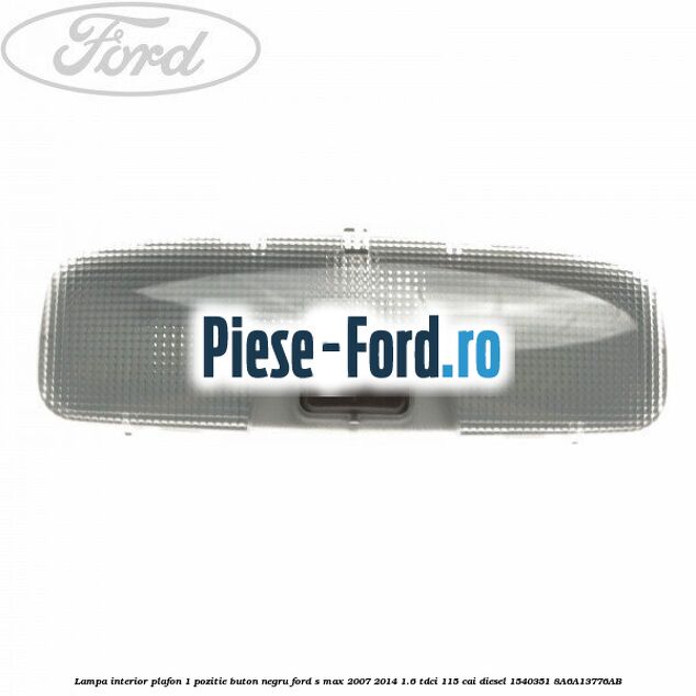 Lampa interior plafon 1 pozitie buton negru Ford S-Max 2007-2014 1.6 TDCi 115 cai diesel