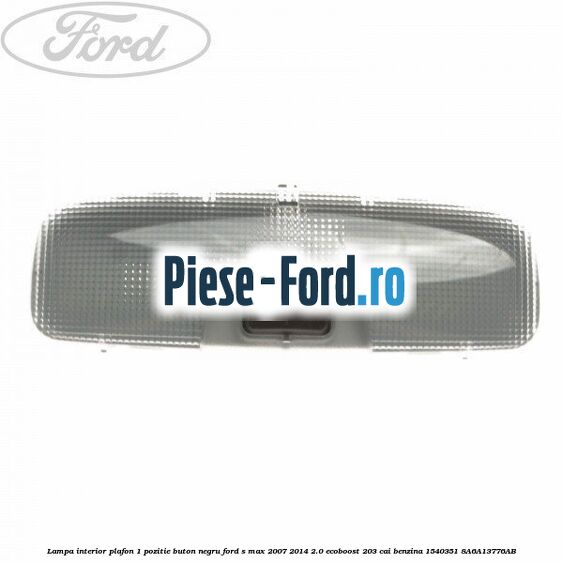 Lampa interior plafon 1 pozitie buton gri Ford S-Max 2007-2014 2.0 EcoBoost 203 cai benzina
