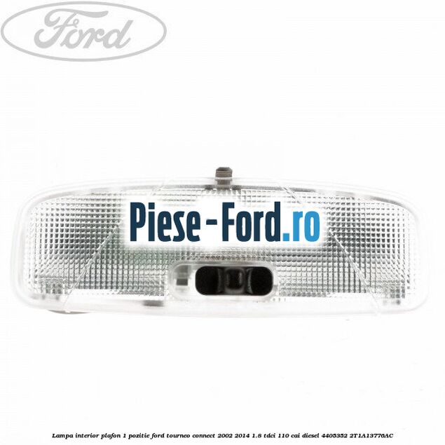 Lampa interior plafon 1 pozitie Ford Tourneo Connect 2002-2014 1.8 TDCi 110 cai diesel