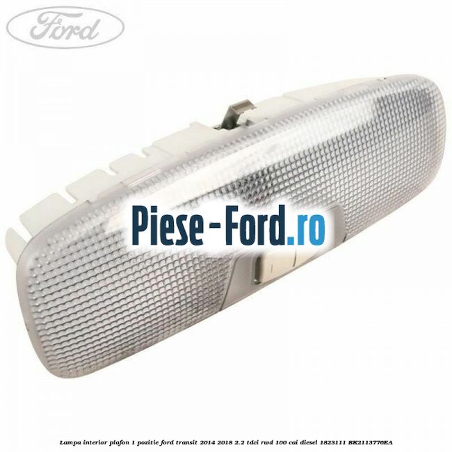Lampa interior plafon 1 pozitie Ford Transit 2014-2018 2.2 TDCi RWD 100 cai diesel