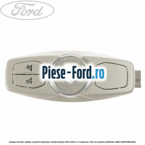 Lampa interior plafon 2 poziti Ford Focus 2014-2018 1.5 EcoBoost 182 cai benzina