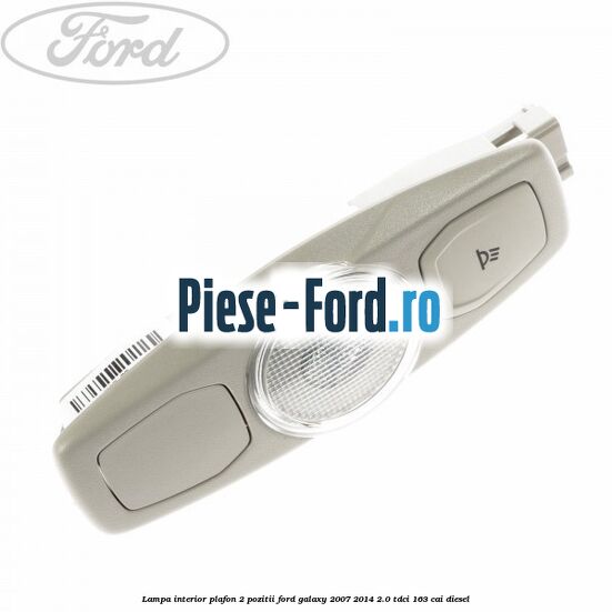 Lampa interior plafon 2 pozitii Ford Galaxy 2007-2014 2.0 TDCi 163 cai diesel