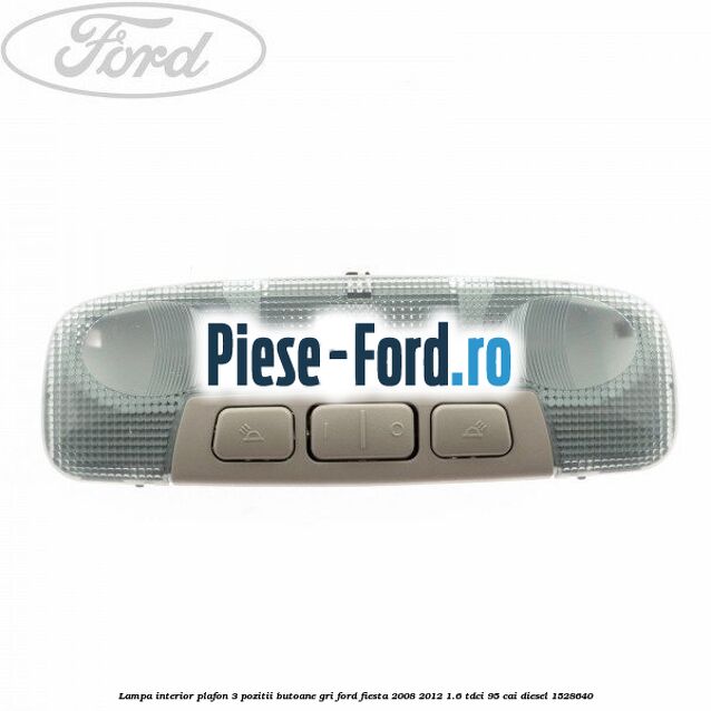 Lampa interior plafon 3 pozitii butoane gri Ford Fiesta 2008-2012 1.6 TDCi 95 cai