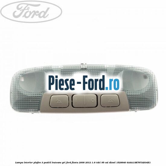 Lampa interior plafon 3 pozitii butoane gri Ford Fiesta 2008-2012 1.6 TDCi 95 cai diesel