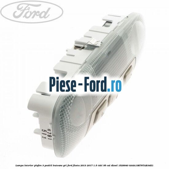 Lampa interior plafon 3 pozitii butoane gri Ford Fiesta 2013-2017 1.5 TDCi 95 cai diesel