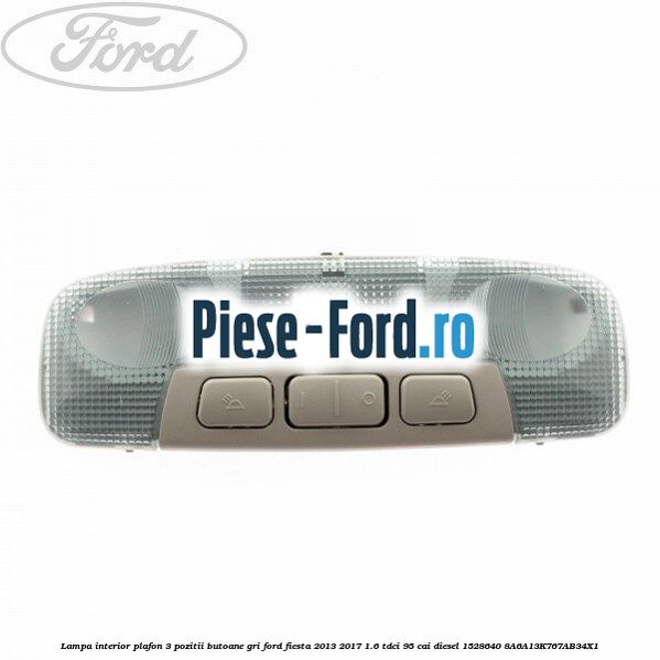 Lampa interior plafon 3 pozitii butoane gri Ford Fiesta 2013-2017 1.6 TDCi 95 cai diesel