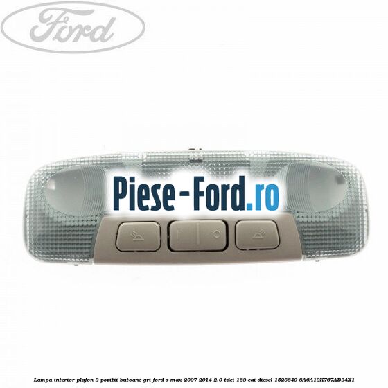 Lampa interior plafon 3 pozitii butoane gri Ford S-Max 2007-2014 2.0 TDCi 163 cai diesel