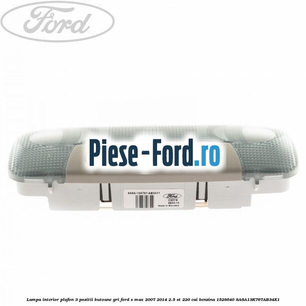 Lampa interior plafon 3 pozitii butoane gri Ford S-Max 2007-2014 2.5 ST 220 cai benzina