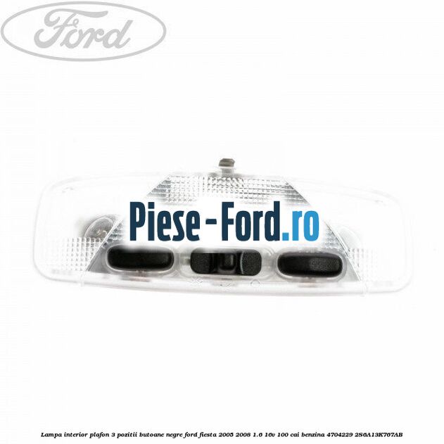 Lampa interior plafon 3 pozitii butoane negre Ford Fiesta 2005-2008 1.6 16V 100 cai benzina