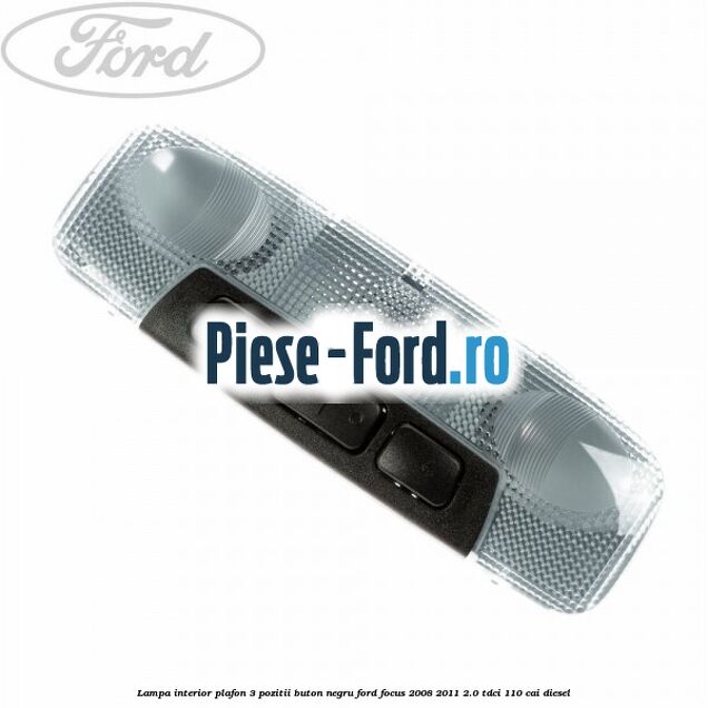 Lampa interior plafon 3 pozitii buton negru Ford Focus 2008-2011 2.0 TDCi 110 cai diesel