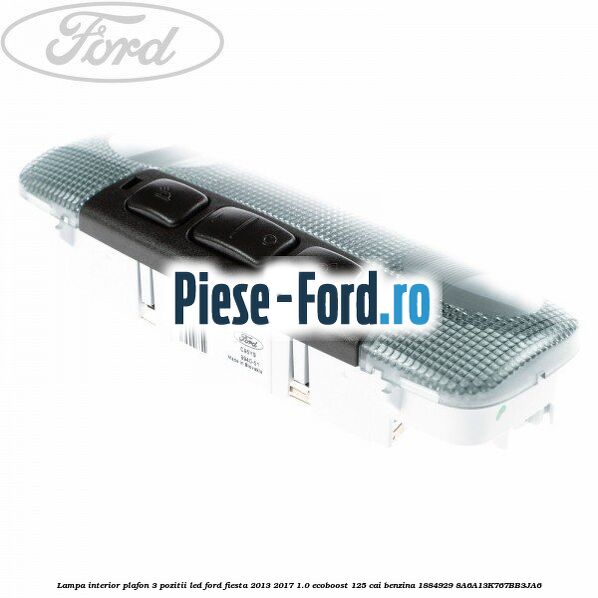 Lampa interior plafon 3 pozitii led Ford Fiesta 2013-2017 1.0 EcoBoost 125 cai benzina
