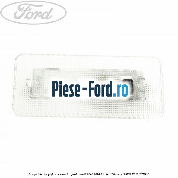 Lampa interior plafon cu conector Ford Transit 2006-2014 2.2 TDCi 100 cai #0545ED5FB8