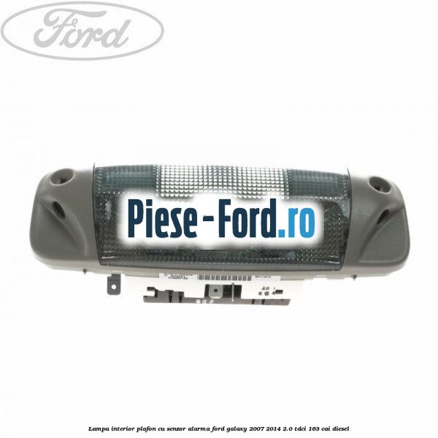 Lampa interior plafon cu senzor alarma Ford Galaxy 2007-2014 2.0 TDCi 163 cai diesel