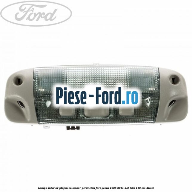 Lampa interior plafon cu senzor perimetru Ford Focus 2008-2011 2.0 TDCi 110 cai diesel