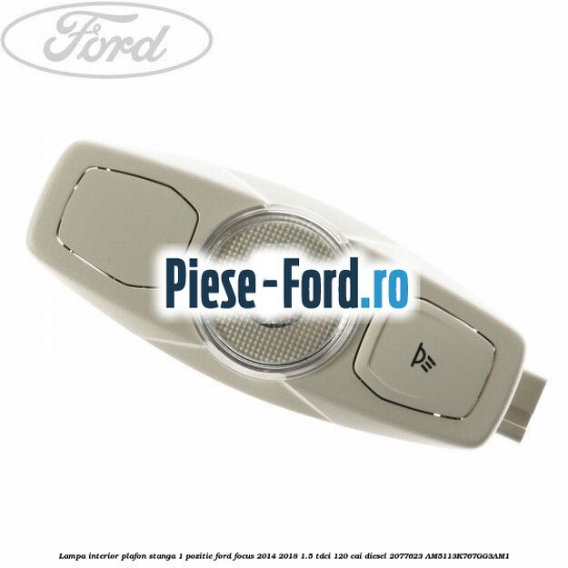Lampa interior plafon stanga 1 pozitie Ford Focus 2014-2018 1.5 TDCi 120 cai diesel