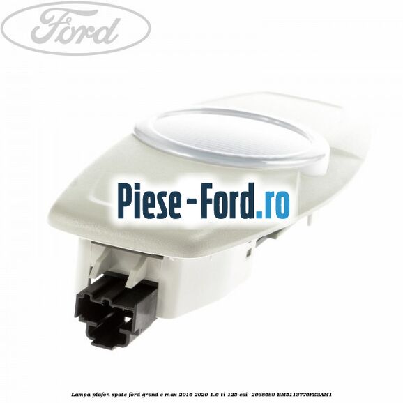 Lampa plafon spate Ford Grand C-Max 2016-2020 1.6 Ti 125 cai  #E1744F383F