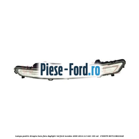 Lampa pozitie dreapta bara fata daylight LED Ford Mondeo 2008-2014 2.0 TDCi 130 cai #6B42DC501B Lampa pozitie dreapta bara fata daylight LED Ford Mondeo 2008-2014 2.0 TDCi 130 cai #6B42DC501B