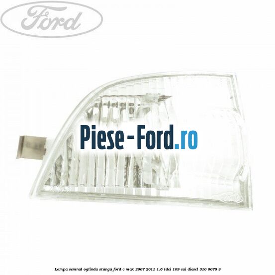 Lampa semnal oglinda dreapta Ford C-Max 2007-2011 1.6 TDCi 109 cai diesel