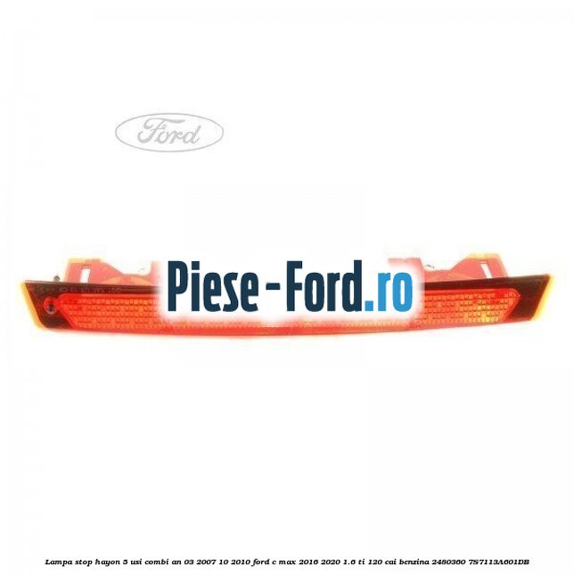 Lampa stop hayon 5 usi combi an 03/2007-10/2010 Ford C-Max 2016-2020 1.6 Ti 120 cai benzina #88D1680A5F