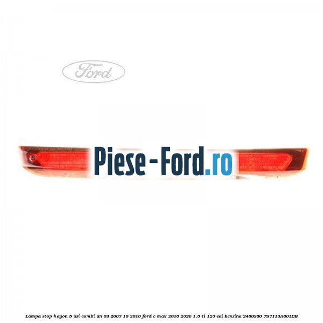 Lampa stop hayon 5 usi combi an 03/2007-10/2010 Ford C-Max 2016-2020 1.6 Ti 120 cai benzina #88D1680A5F