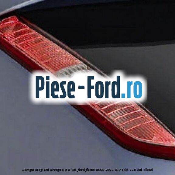 Lampa stop LED dreapta 3/5 usi Ford Focus 2008-2011 2.0 TDCi 110 cai diesel
