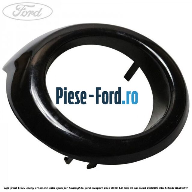 Left front black ebony ornament with space for headlights. Ford EcoSport 2013-2018 1.5 TDCi 90 cai #8463D7E3E4