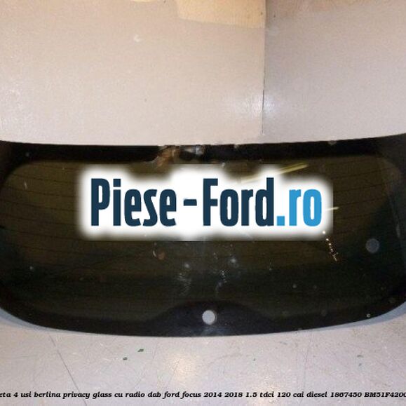 Luneta 4 usi berlina, Privacy Glass cu radio DAB Ford Focus 2014-2018 1.5 TDCi 120 cai diesel