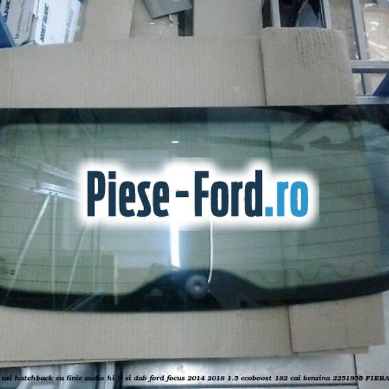 Luneta 5 usi hatchback, cu linie audio Hi-Fi si DAB Ford Focus 2014-2018 1.5 EcoBoost 182 cai benzina